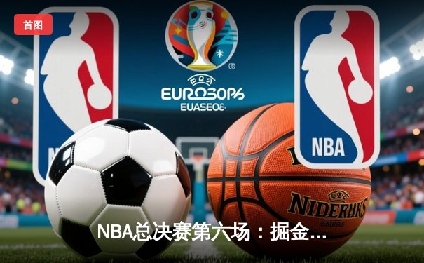 NBA总决赛第六场：掘金客场逆转热火，首次夺得总冠军