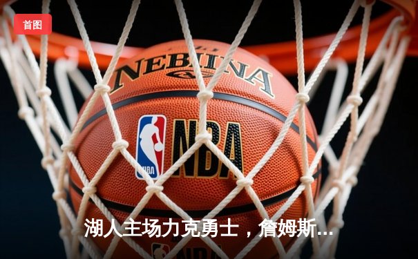 湖人主场力克勇士，詹姆斯三双引领加时大战