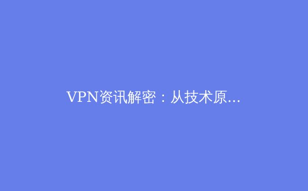 VPN资讯解密：从技术原理到安全实践，构建您的数字安全护盾 - 2
