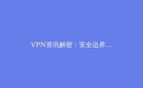 VPN资讯解密：安全边界、技术演进与全球网络治理新格局 - 3